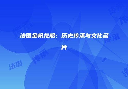 法国金帆龙船：历史传承与文化名片