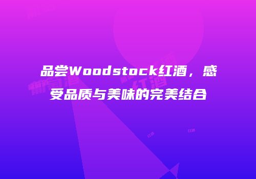 品尝Woodstock红酒，感受品质与美味的完美结合