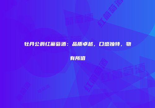 牡丹公爵红葡萄酒：品质卓越，口感独特，物有所值