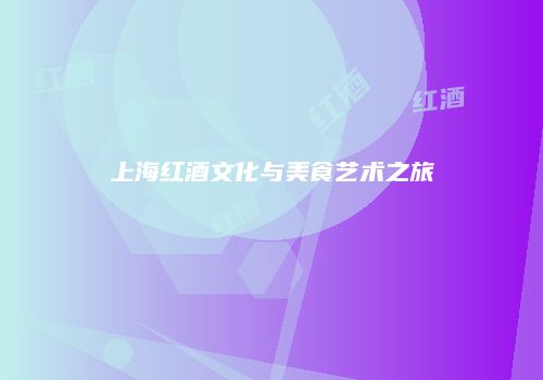 上海红酒文化与美食艺术之旅