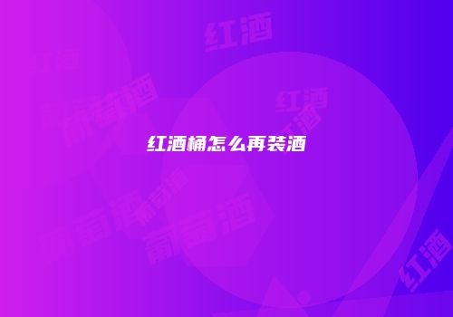 红酒桶怎么再装酒
