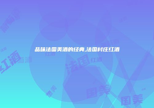 品味法国美酒的经典,法国村庄红酒