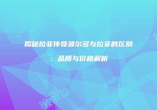 揭秘拉菲传奇波尔多与拉菲的区别：品质与价格解析
