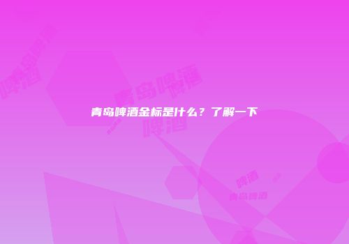 青岛啤酒金标是什么？了解一下