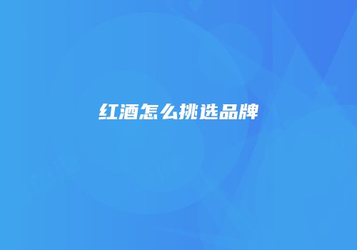 红酒怎么挑选品牌