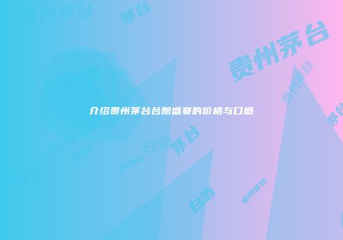 介绍贵州茅台台酿盛宴的价格与口感
