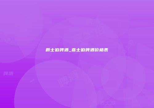 爵士伯啤酒_嘉士伯啤酒价格表