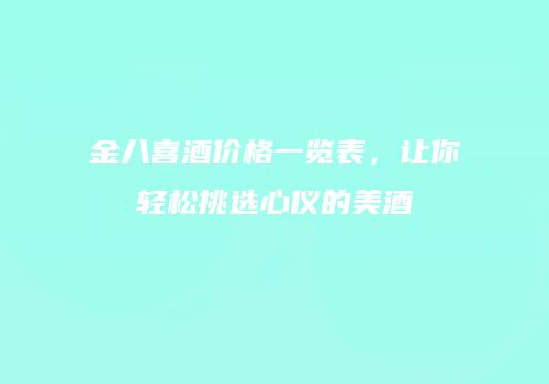 金八喜酒价格一览表，让你轻松挑选心仪的美酒