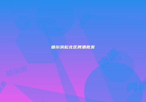 哈尔滨松北区啤酒批发
