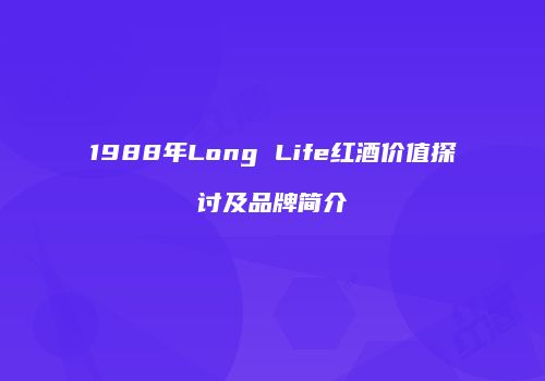 1988年Long Life红酒价值探讨及品牌简介