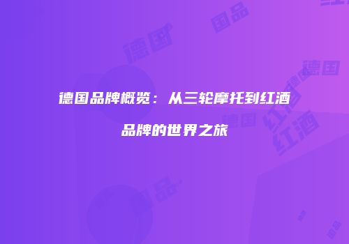 德国品牌概览：从三轮摩托到红酒品牌的世界之旅