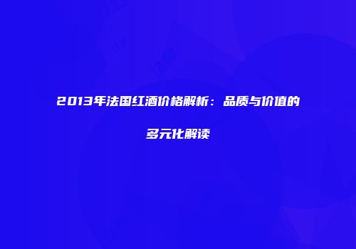 2013年法国红酒价格解析：品质与价值的多元化解读