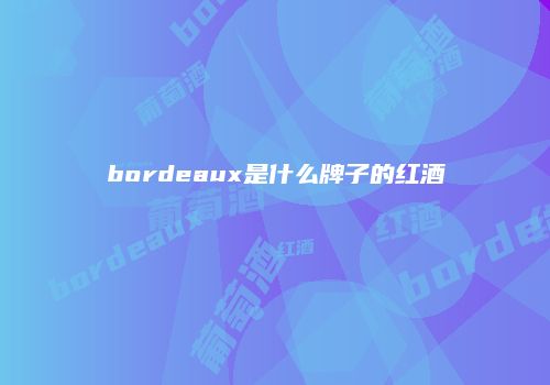 bordeaux是什么牌子的红酒