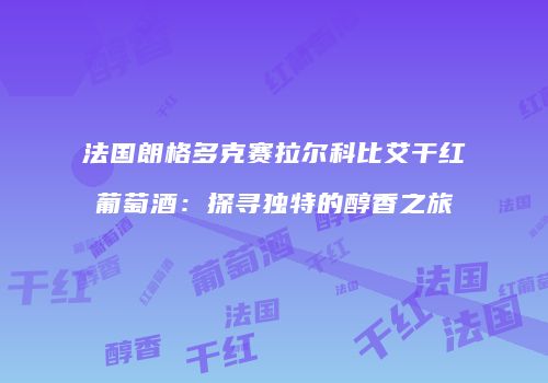 法国朗格多克赛拉尔科比艾干红葡萄酒：探寻独特的醇香之旅