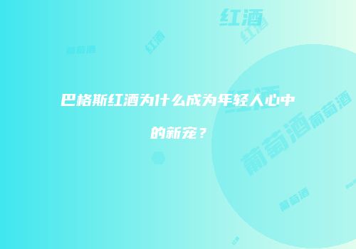 巴格斯红酒为什么成为年轻人心中的新宠？
