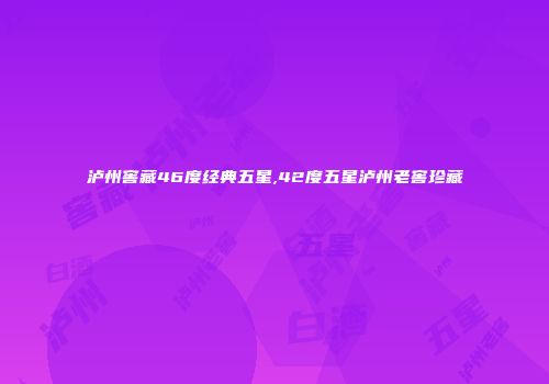 泸州窖藏46度经典五星,42度五星泸州老窖珍藏
