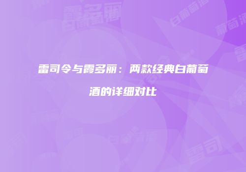 雷司令与霞多丽：两款经典白葡萄酒的详细对比
