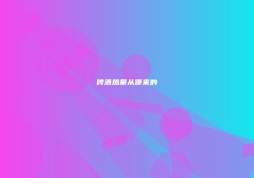 啤酒热量从哪来的