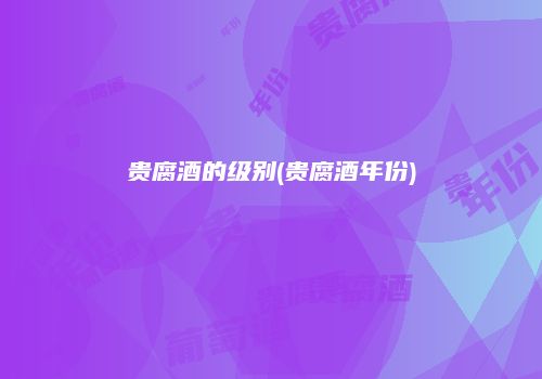 贵腐酒的级别(贵腐酒年份)