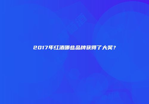 2017年红酒哪些品牌获得了大奖？