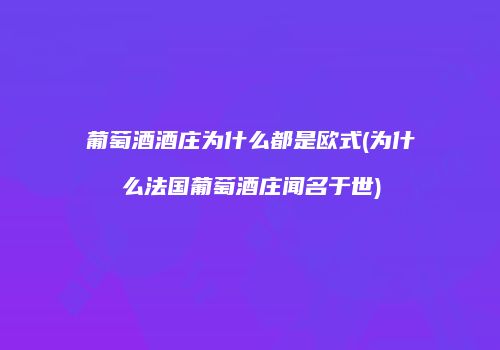 葡萄酒酒庄为什么都是欧式(为什么法国葡萄酒庄闻名于世)