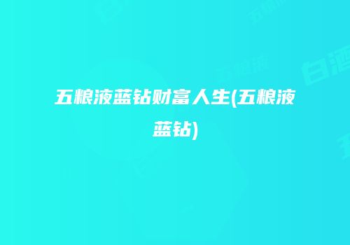 五粮液蓝钻财富人生(五粮液蓝钻)