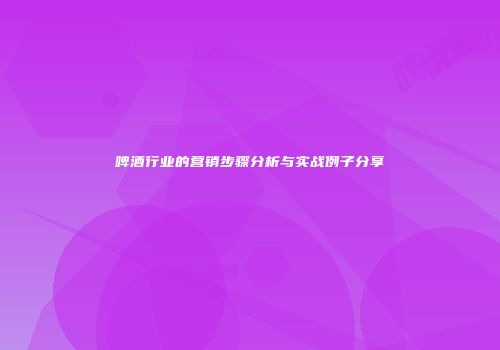 啤酒行业的营销步骤分析与实战例子分享