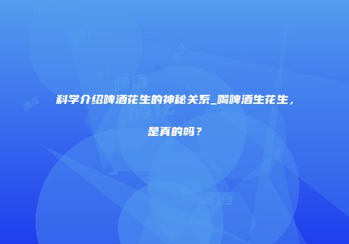科学介绍啤酒花生的神秘关系_喝啤酒生花生，是真的吗？
