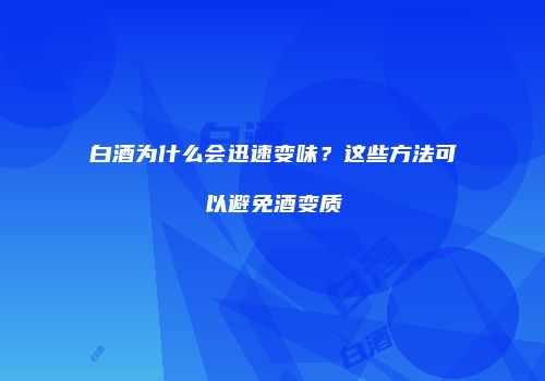白酒为什么会迅速变味？这些方法可以避免酒变质