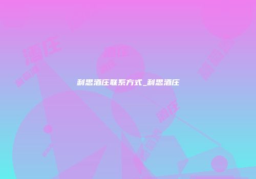 利思酒庄联系方式_利思酒庄