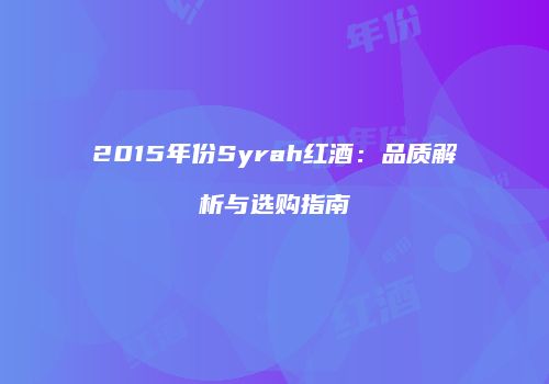 2015年份Syrah红酒：品质解析与选购指南