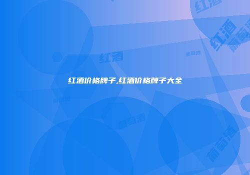 红酒价格牌子,红酒价格牌子大全