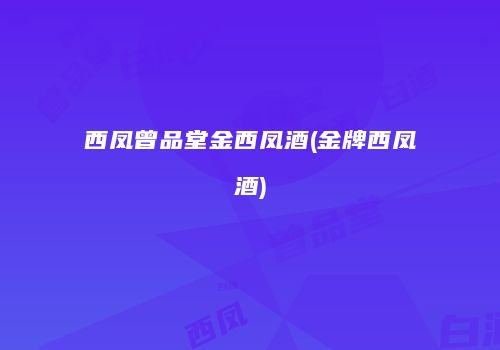 西凤曾品堂金西凤酒(金牌西凤酒)