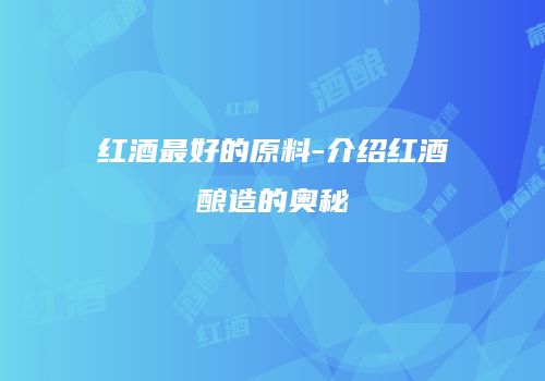 红酒最好的原料-介绍红酒酿造的奥秘