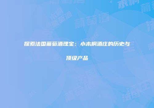 探索法国葡萄酒瑰宝：小木桐酒庄的历史与顶级产品
