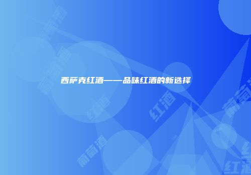 西萨克红酒——品味红酒的新选择