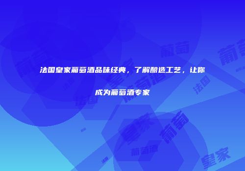 法国皇家葡萄酒品味经典，了解酿造工艺，让你成为葡萄酒专家