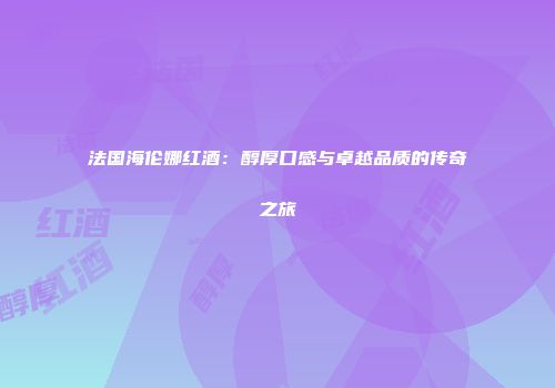 法国海伦娜红酒：醇厚口感与卓越品质的传奇之旅