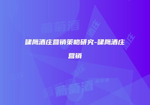 啸鹰酒庄营销策略研究-啸鹰酒庄营销