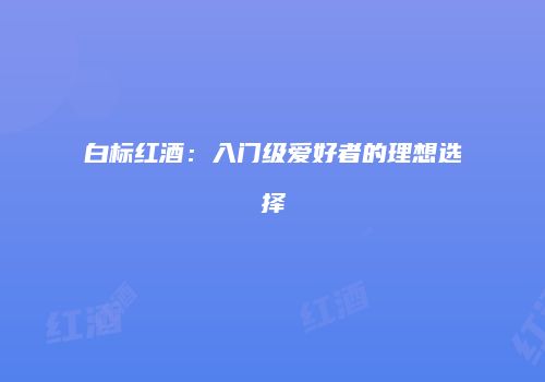 白标红酒：入门级爱好者的理想选择