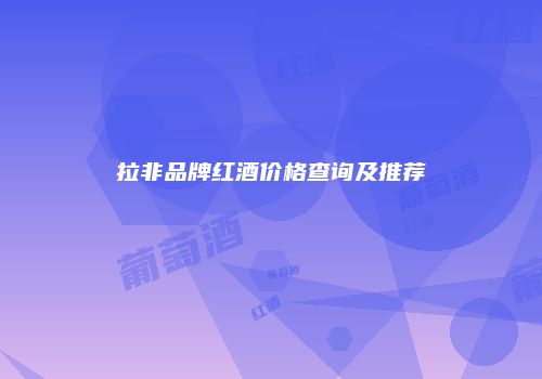 拉非品牌红酒价格查询及推荐
