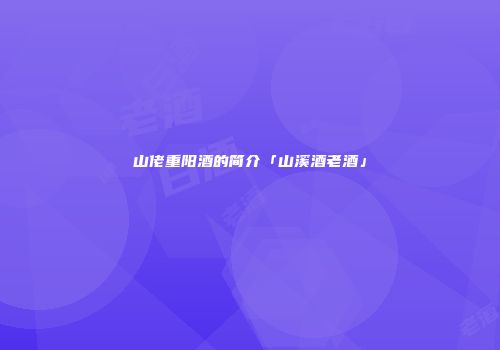 山佬重阳酒的简介「山溪酒老酒」