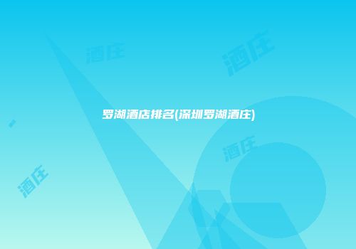 罗湖酒店排名(深圳罗湖酒庄)