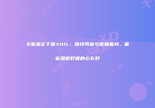 卡慕金花干邑XO1L：独特风味与优雅瓶身，葡萄酒爱好者的心头好