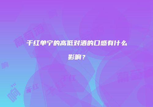 干红单宁的高低对酒的口感有什么影响？