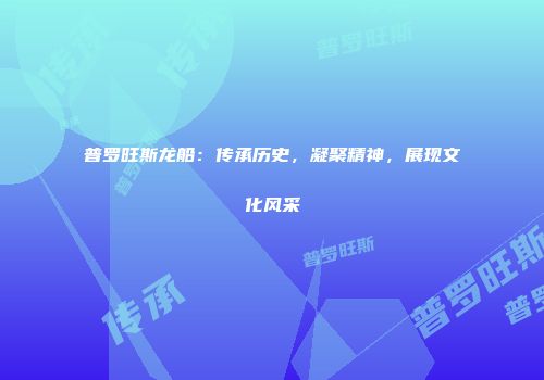 普罗旺斯龙船：传承历史，凝聚精神，展现文化风采