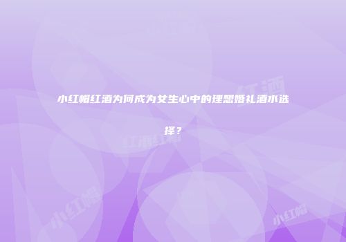 小红帽红酒为何成为女生心中的理想婚礼酒水选择？