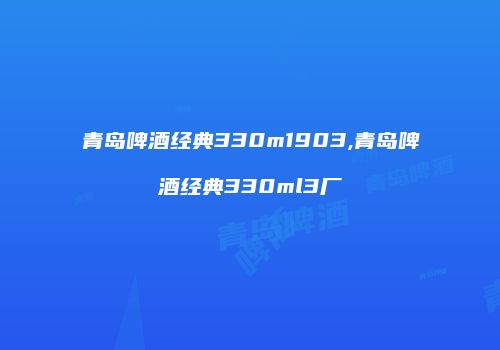 青岛啤酒经典330m1903,青岛啤酒经典330ml3厂