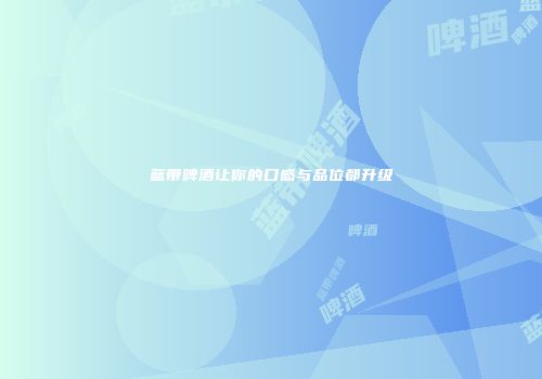 蓝带啤酒让你的口感与品位都升级
