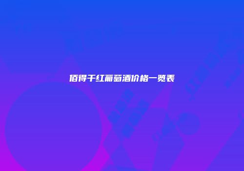 佰得干红葡萄酒价格一览表